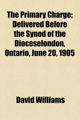 Book cover for The Primary Charge; Delivered Before the Synod of the Dioceselondon, Ontario, June 20, 1905