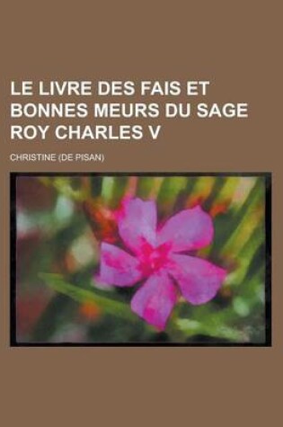 Cover of Le Livre Des Fais Et Bonnes Meurs Du Sage Roy Charles V.