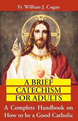 Book cover for Brief Catechism for Adults : a Complete Handbook on How to be a Good Catholic
