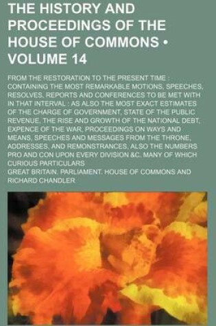 Cover of The History and Proceedings of the House of Commons (Volume 14); From the Restoration to the Present Time Containing the Most Remarkable Motions, Speeches, Resolves, Reports and Conferences to Be Met with in That Interval as Also the Most Exact Estimate