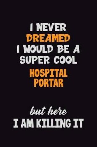 Cover of I Never Dreamed I would Be A Super Cool Hospital Portar But Here I Am Killing It