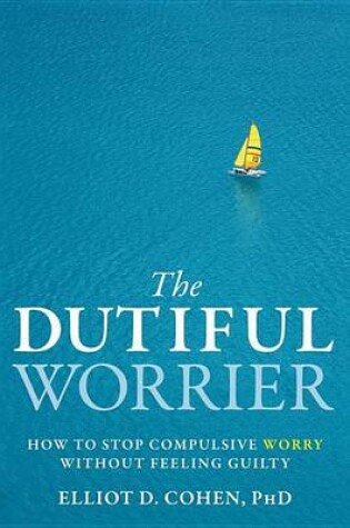 Cover of Dutiful Worrier, The: How to Stop Compulsive Worry Without Feeling Guilty