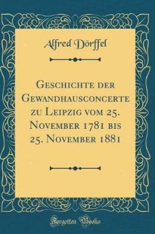 Cover of Geschichte der Gewandhausconcerte zu Leipzig vom 25. November 1781 bis 25. November 1881 (Classic Reprint)
