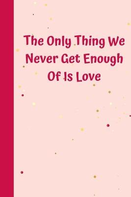 Book cover for The Only Thing We Never Get Enough Of Is Love