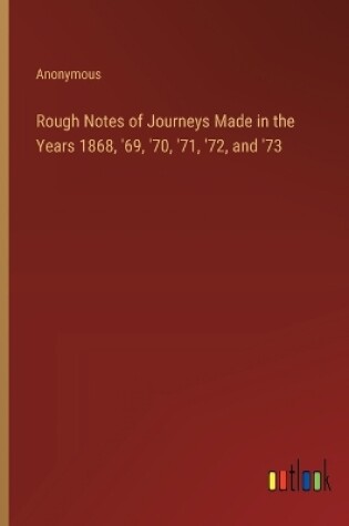 Cover of Rough Notes of Journeys Made in the Years 1868, '69, '70, '71, '72, and '73