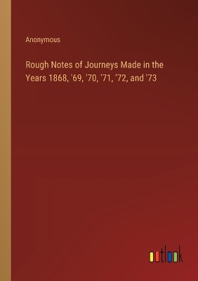 Book cover for Rough Notes of Journeys Made in the Years 1868, '69, '70, '71, '72, and '73