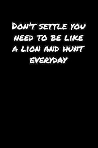 Cover of Don't Settle You Need To Be Like A Lion and Hunt Everyday