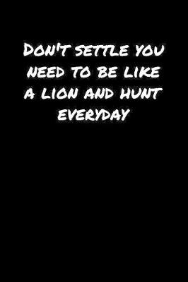 Book cover for Don't Settle You Need To Be Like A Lion and Hunt Everyday