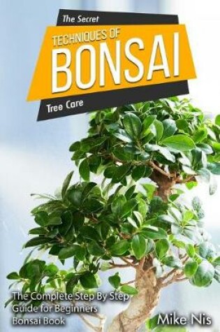 Cover of The Secret Techniques Of Bonsai Tree Care