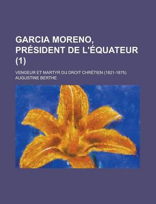 Book cover for Garcia Moreno, President de L'Equateur; Vengeur Et Martyr Du Droit Chretien (1821-1875) (1)