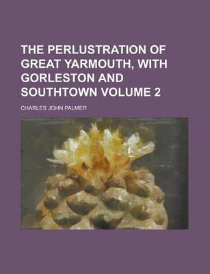 Book cover for The Perlustration of Great Yarmouth, with Gorleston and Southtown Volume 2