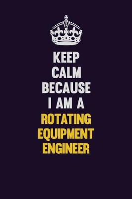 Book cover for Keep Calm Because I Am A Rotating Equipment Engineer