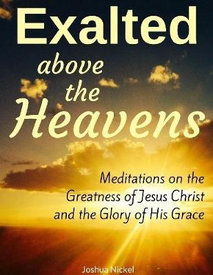 Book cover for Exalted Above the Heavens: Meditations On the Greatness of Jesus Christ and the Glory of His Grace