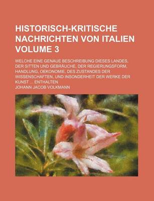 Book cover for Historisch-Kritische Nachrichten Von Italien Volume 3; Welche Eine Genaue Beschreibung Dieses Landes, Der Sitten Und Gebrauche, Der Regierungsform, Handlung, Oekonomie, Des Zustandes Der Wissenschaften, Und Insonderheit Der Werke Der Kunst Enthalten