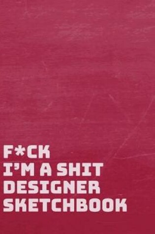 Cover of F*ck I Am a Shit Designer Sketchbook