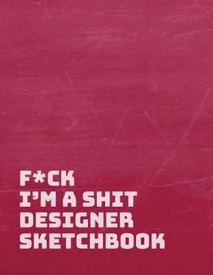 Book cover for F*ck I Am a Shit Designer Sketchbook