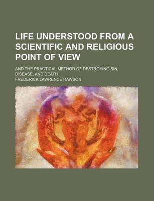 Book cover for Life Understood from a Scientific and Religious Point of View; And the Practical Method of Destroying Sin, Disease, and Death