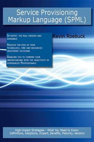 Cover of Service Provisioning Markup Language (Spml): High-Impact Strategies - What You Need to Know: Definitions, Adoptions, Impact, Benefits, Maturity, Vendors