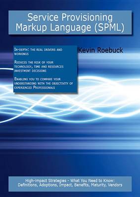 Book cover for Service Provisioning Markup Language (Spml): High-Impact Strategies - What You Need to Know: Definitions, Adoptions, Impact, Benefits, Maturity, Vendors