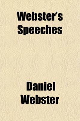 Book cover for Webster's Speeches; Reply to Hayne (Delivered in the U.S. Senate, January 26, 1830) the Constitution and the Union (Delivered in the U.S. Senate, March 7, 1850) with a Sketch of the Life of Daniel Webster