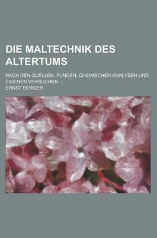 Cover of Die Maltechnik Des Altertums; Nach Den Quellen, Funden, Chemischen Analysen Und Eigenen Versuchen ...