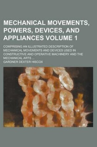 Cover of Mechanical Movements, Powers, Devices, and Appliances; Comprising an Illustrated Description of Mechanical Movements and Devices Used in Constructive