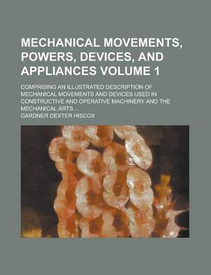 Book cover for Mechanical Movements, Powers, Devices, and Appliances; Comprising an Illustrated Description of Mechanical Movements and Devices Used in Constructive