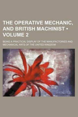 Cover of The Operative Mechanic, and British Machinist (Volume 2); Being a Practical Display of the Manufactories and Mechanical Arts of the United Kingdom