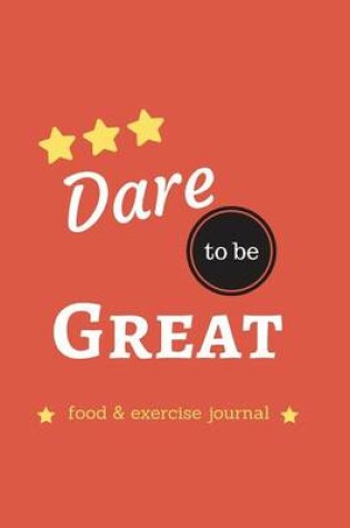 Cover of Dare To Be Great Food & Exercise Journal