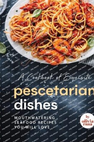 Cover of A Cookbook of Exquisite Pescetarian Dishes