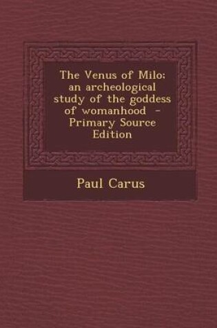 Cover of The Venus of Milo; An Archeological Study of the Goddess of Womanhood - Primary Source Edition