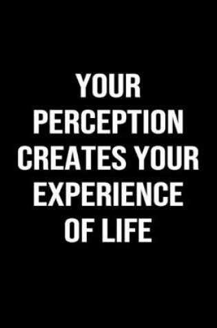 Cover of Your Perception Creates Your Experience Of Life