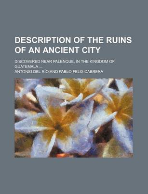 Book cover for Description of the Ruins of an Ancient City; Discovered Near Palenque, in the Kingdom of Guatemala