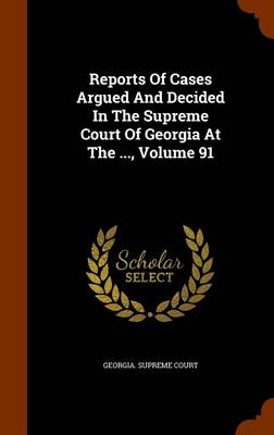 Book cover for Reports of Cases Argued and Decided in the Supreme Court of Georgia at the ..., Volume 91