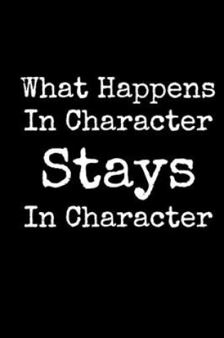 Cover of What Happens In Character Stays In Character