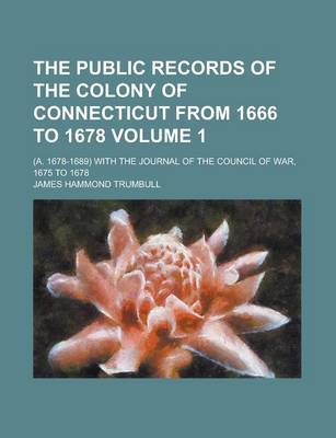 Book cover for The Public Records of the Colony of Connecticut from 1666 to 1678; (A. 1678-1689) with the Journal of the Council of War, 1675 to 1678 Volume 1