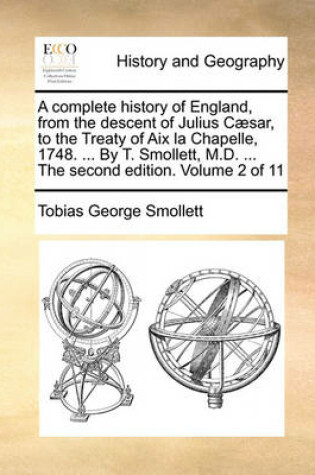 Cover of A Complete History of England, from the Descent of Julius C]sar, to the Treaty of AIX La Chapelle, 1748. ... by T. Smollett, M.D. ... the Second Edition. Volume 2 of 11