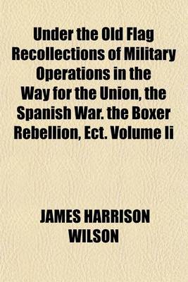 Book cover for Under the Old Flag Recollections of Military Operations in the Way for the Union, the Spanish War. the Boxer Rebellion, Ect. Volume II