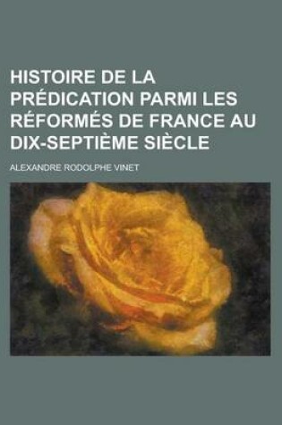 Cover of Histoire de La Predication Parmi Les Reformes de France Au Dix-Septieme Siecle