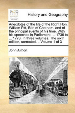 Cover of Anecdotes of the Life of the Right Hon. William Pitt, Earl of Chatham. and of the Principal Events of His Time. with His Speeches in Parliament, ... 1736 to ... 1778. in Three Volumes. the Sixth Edition, Corrected. .. Volume 1 of 3