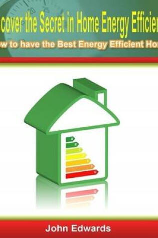 Cover of Discover the Secret In Home Energy Efficiency: How to Have the Best Energy Efficient Home