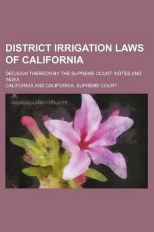 Cover of District Irrigation Laws of California; Decision Thereon by the Supreme Court. Notes and Index