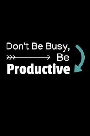 Cover of Don't Be Busy, Be Productive