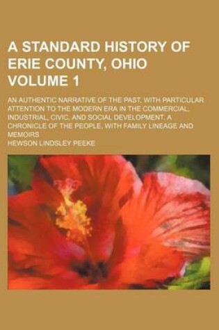 Cover of A Standard History of Erie County, Ohio Volume 1; An Authentic Narrative of the Past, with Particular Attention to the Modern Era in the Commercial, Industrial, Civic, and Social Development. a Chronicle of the People, with Family Lineage and Memoirs