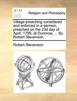 Book cover for Village-Preaching Considered and Enforced in a Sermon, Preached on the 23d Day of April, 1799, at Dunmow, ... by Robert Stevenson.