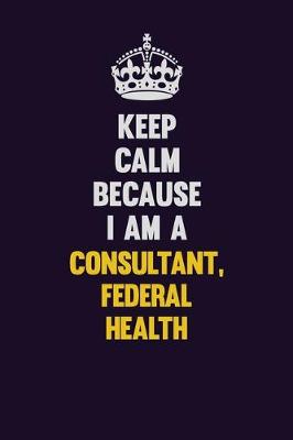 Book cover for Keep Calm Because I Am A Consultant, Federal Health