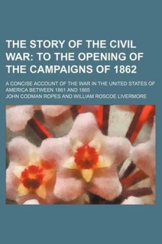 Cover of The Story of the Civil War (Volume 3, PT. 2); To the Opening of the Campaigns of 1862. a Concise Account of the War in the United States of America Be