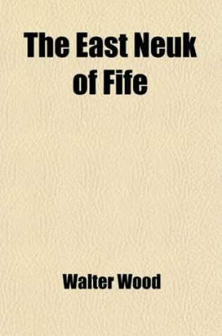 Cover of The East Neuk of Fife; Its History and Antiquities. Its History and Antiquities