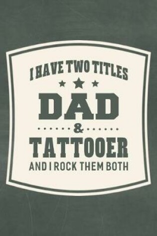 Cover of I Have Two Titles Dad & Tattooer And I Rock Them Both