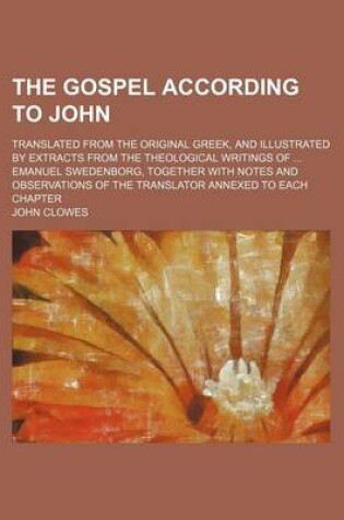 Cover of The Gospel According to John; Translated from the Original Greek, and Illustrated by Extracts from the Theological Writings of ... Emanuel Swedenborg,